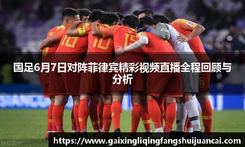 国足6月7日对阵菲律宾精彩视频直播全程回顾与分析