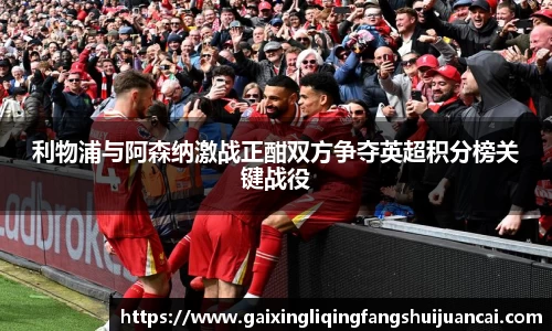 利物浦与阿森纳激战正酣双方争夺英超积分榜关键战役