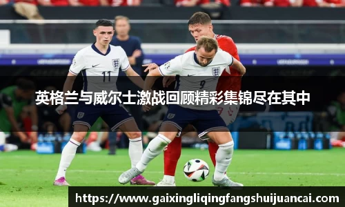 英格兰与威尔士激战回顾精彩集锦尽在其中