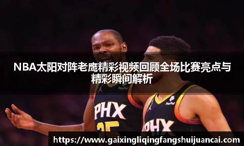 NBA太阳对阵老鹰精彩视频回顾全场比赛亮点与精彩瞬间解析