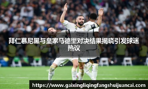 拜仁慕尼黑与皇家马德里对决结果揭晓引发球迷热议