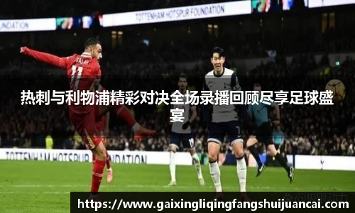 热刺与利物浦精彩对决全场录播回顾尽享足球盛宴