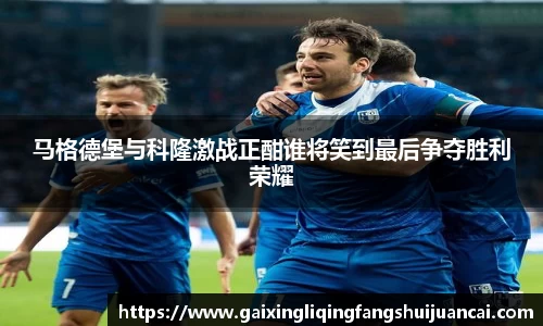 马格德堡与科隆激战正酣谁将笑到最后争夺胜利荣耀