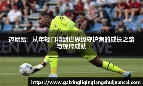 迈尼昂：从年轻门将到世界级守护者的成长之路与辉煌成就