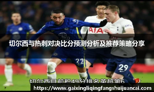 切尔西与热刺对决比分预测分析及推荐策略分享