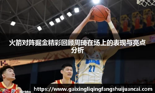 火箭对阵掘金精彩回顾周琦在场上的表现与亮点分析