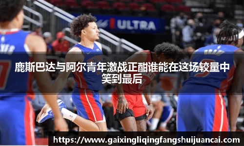 鹿斯巴达与阿尔青年激战正酣谁能在这场较量中笑到最后