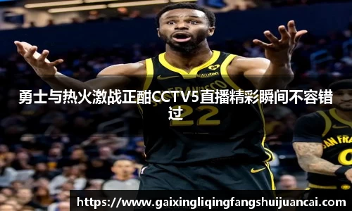 勇士与热火激战正酣CCTV5直播精彩瞬间不容错过