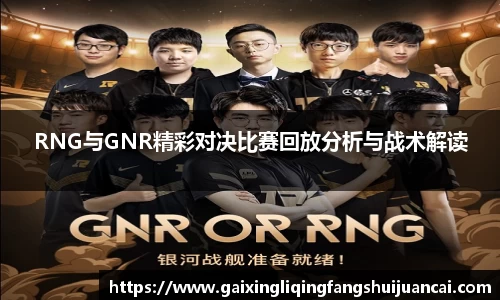 RNG与GNR精彩对决比赛回放分析与战术解读