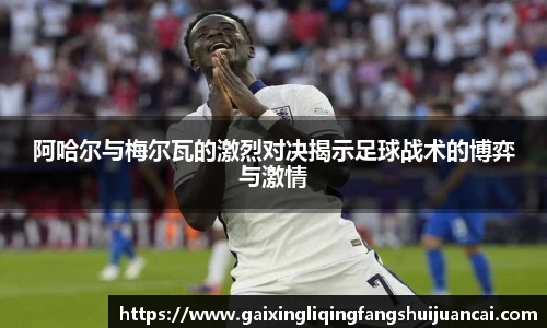 阿哈尔与梅尔瓦的激烈对决揭示足球战术的博弈与激情