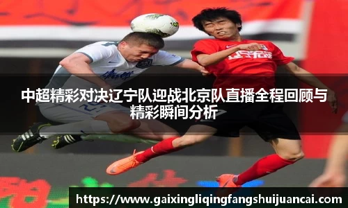 中超精彩对决辽宁队迎战北京队直播全程回顾与精彩瞬间分析