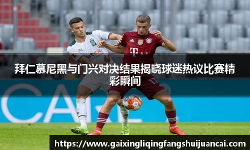 拜仁慕尼黑与门兴对决结果揭晓球迷热议比赛精彩瞬间
