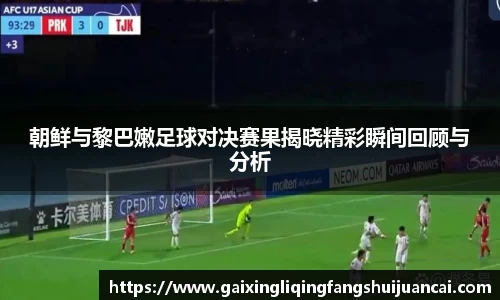 朝鲜与黎巴嫩足球对决赛果揭晓精彩瞬间回顾与分析