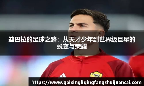 迪巴拉的足球之路：从天才少年到世界级巨星的蜕变与荣耀