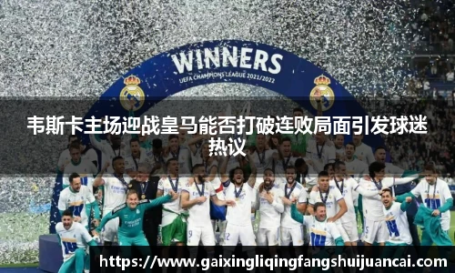 韦斯卡主场迎战皇马能否打破连败局面引发球迷热议