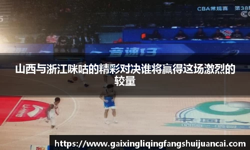 山西与浙江咪咕的精彩对决谁将赢得这场激烈的较量
