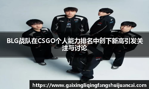 BLG战队在CSGO个人能力排名中创下新高引发关注与讨论