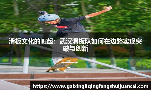 滑板文化的崛起：武汉滑板队如何在边路实现突破与创新