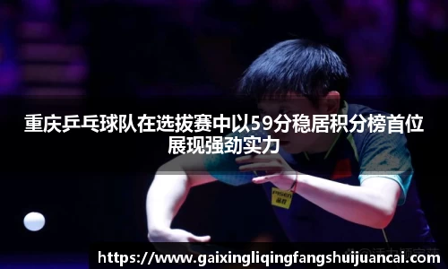 重庆乒乓球队在选拔赛中以59分稳居积分榜首位展现强劲实力
