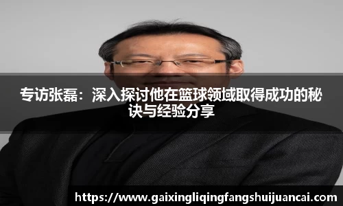专访张磊：深入探讨他在篮球领域取得成功的秘诀与经验分享
