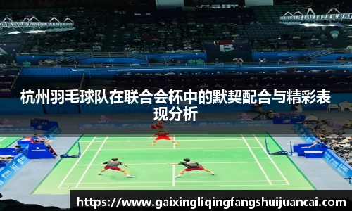 杭州羽毛球队在联合会杯中的默契配合与精彩表现分析